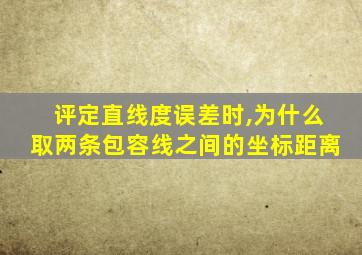 评定直线度误差时,为什么取两条包容线之间的坐标距离