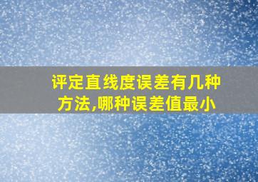 评定直线度误差有几种方法,哪种误差值最小