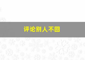 评论别人不回