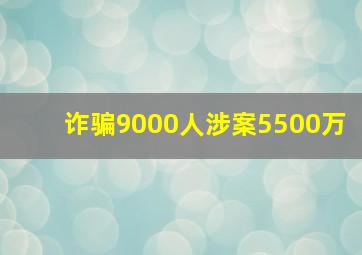 诈骗9000人涉案5500万