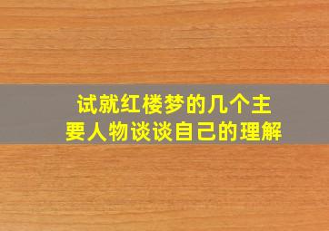 试就红楼梦的几个主要人物谈谈自己的理解