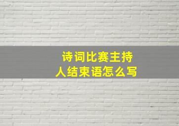 诗词比赛主持人结束语怎么写