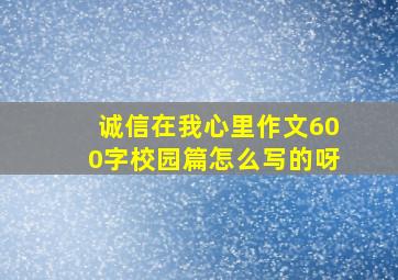 诚信在我心里作文600字校园篇怎么写的呀