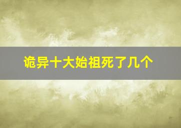 诡异十大始祖死了几个