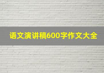 语文演讲稿600字作文大全