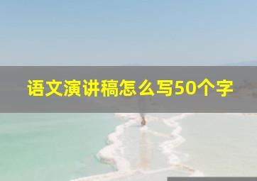 语文演讲稿怎么写50个字