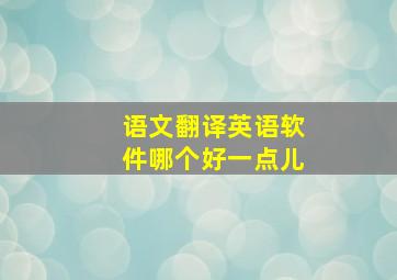 语文翻译英语软件哪个好一点儿