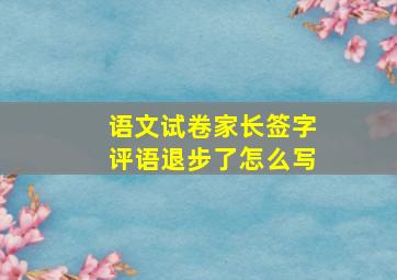 语文试卷家长签字评语退步了怎么写