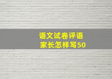 语文试卷评语家长怎样写50