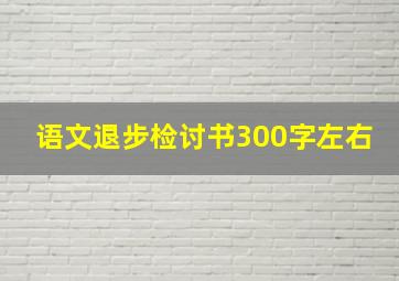 语文退步检讨书300字左右