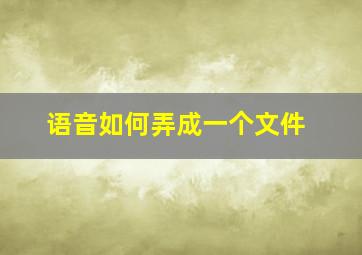 语音如何弄成一个文件