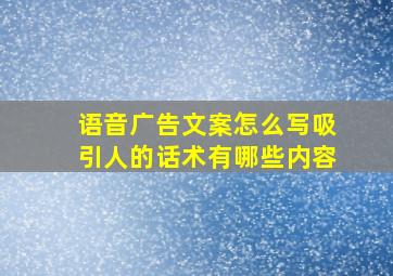 语音广告文案怎么写吸引人的话术有哪些内容