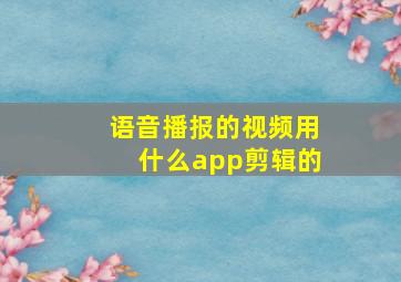 语音播报的视频用什么app剪辑的