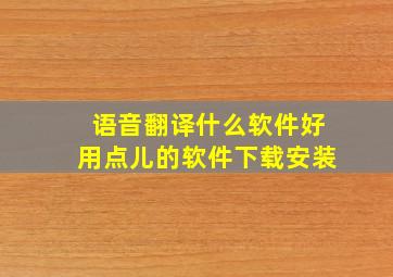 语音翻译什么软件好用点儿的软件下载安装