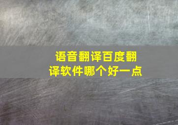 语音翻译百度翻译软件哪个好一点