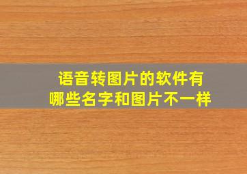 语音转图片的软件有哪些名字和图片不一样