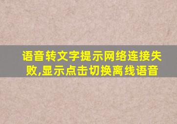 语音转文字提示网络连接失败,显示点击切换离线语音