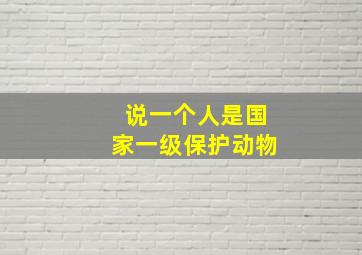 说一个人是国家一级保护动物