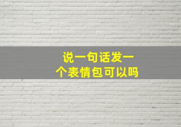 说一句话发一个表情包可以吗