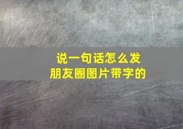 说一句话怎么发朋友圈图片带字的