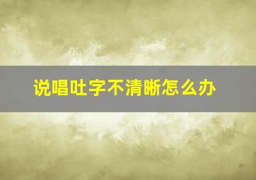 说唱吐字不清晰怎么办