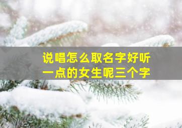 说唱怎么取名字好听一点的女生呢三个字