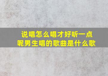 说唱怎么唱才好听一点呢男生唱的歌曲是什么歌