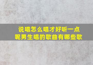 说唱怎么唱才好听一点呢男生唱的歌曲有哪些歌