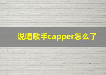 说唱歌手capper怎么了