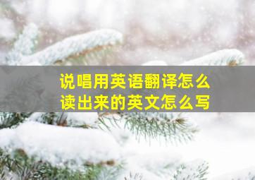 说唱用英语翻译怎么读出来的英文怎么写