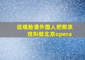 说唱脸谱外国人把那京戏叫做北京opera