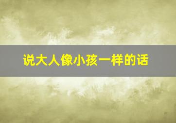 说大人像小孩一样的话