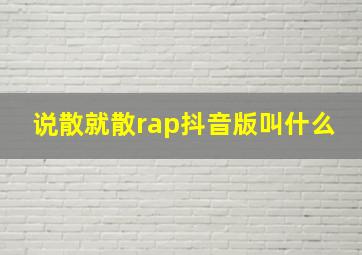 说散就散rap抖音版叫什么