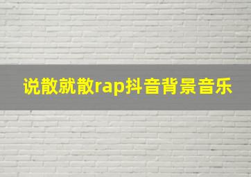 说散就散rap抖音背景音乐