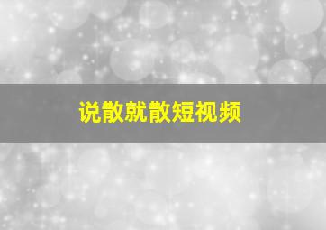 说散就散短视频