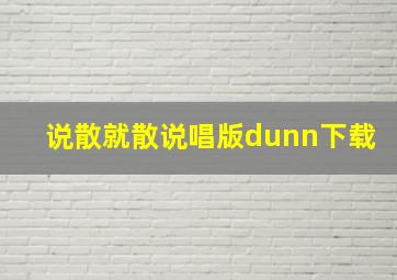 说散就散说唱版dunn下载