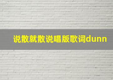 说散就散说唱版歌词dunn