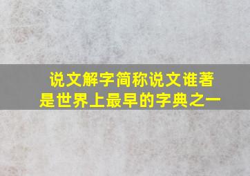 说文解字简称说文谁著是世界上最早的字典之一