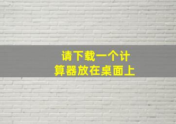 请下载一个计算器放在桌面上