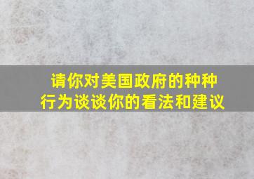 请你对美国政府的种种行为谈谈你的看法和建议