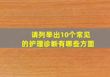 请列举出10个常见的护理诊断有哪些方面