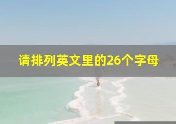 请排列英文里的26个字母