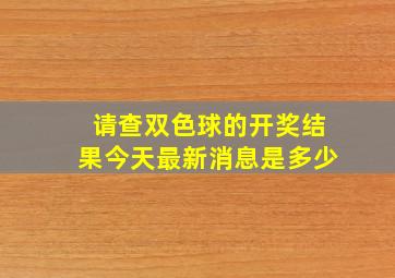 请查双色球的开奖结果今天最新消息是多少