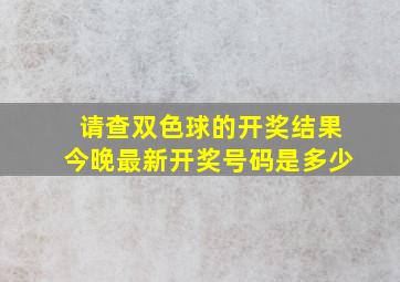 请查双色球的开奖结果今晚最新开奖号码是多少