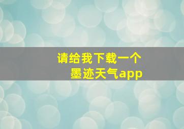 请给我下载一个墨迹天气app