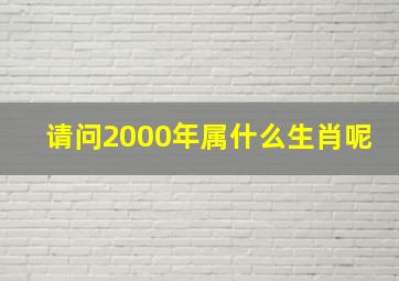 请问2000年属什么生肖呢