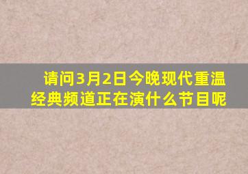 请问3月2日今晚现代重温经典频道正在演什么节目呢