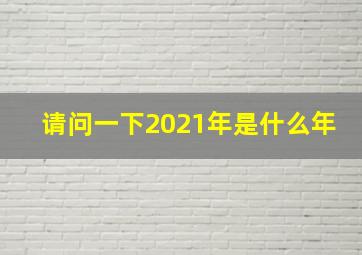 请问一下2021年是什么年