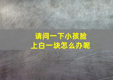 请问一下小孩脸上白一块怎么办呢