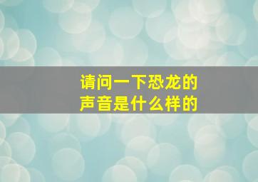 请问一下恐龙的声音是什么样的